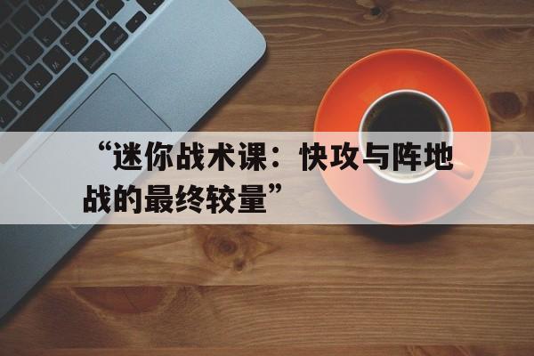 开云体育APP下载-包含“迷你战术课：快攻与阵地战的最终较量”的词条
