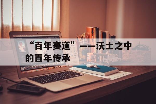开云入口-关于“百年赛道”——沃土之中的百年传承的信息